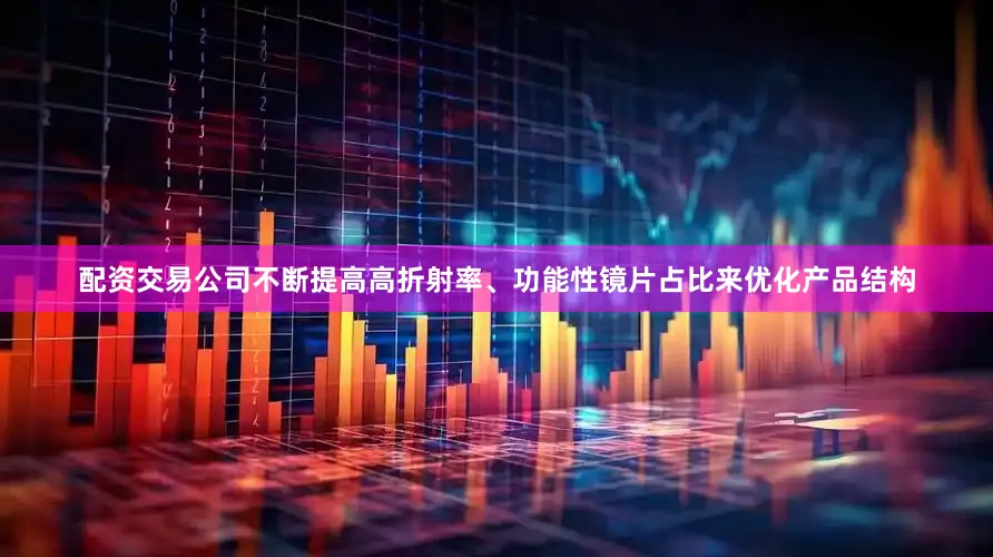 配资交易公司不断提高高折射率、功能性镜片占比来优化产品结构