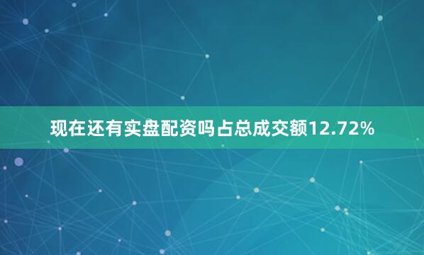 现在还有实盘配资吗占总成交额12.72%