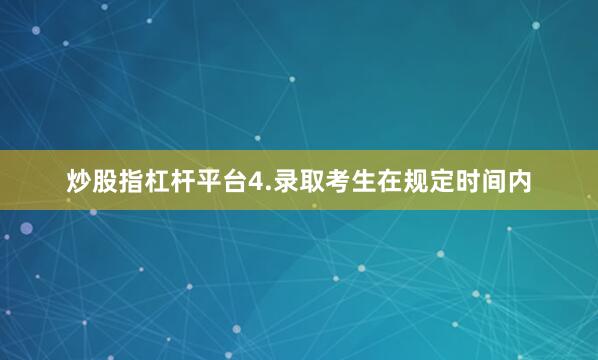 炒股指杠杆平台4.录取考生在规定时间内