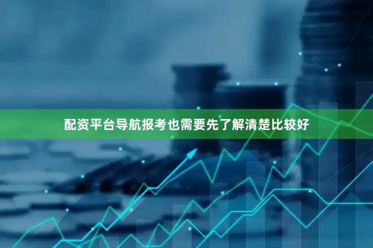 配资平台导航报考也需要先了解清楚比较好