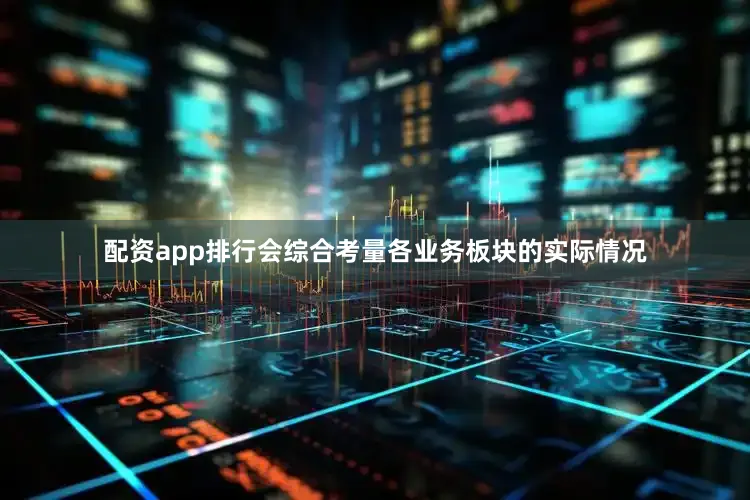 配资app排行会综合考量各业务板块的实际情况