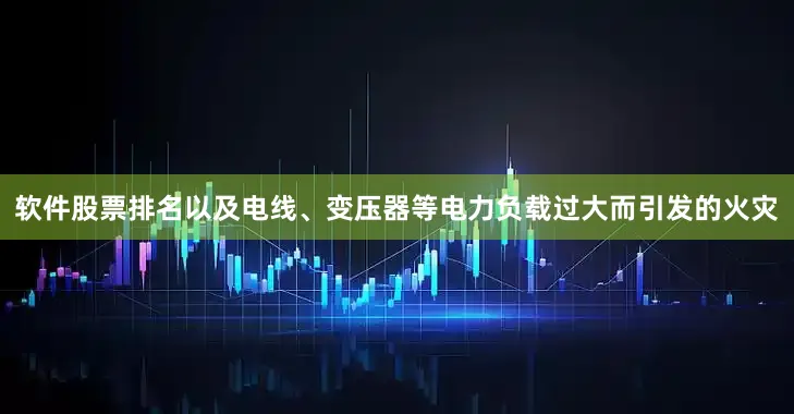 软件股票排名以及电线、变压器等电力负载过大而引发的火灾