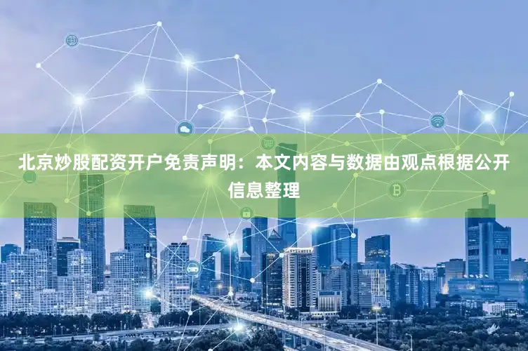 北京炒股配资开户免责声明：本文内容与数据由观点根据公开信息整理