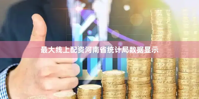最大线上配资河南省统计局数据显示