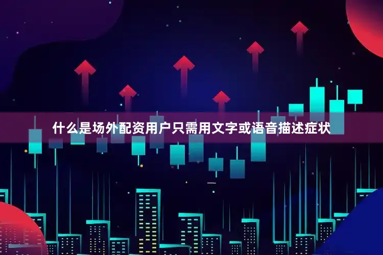 什么是场外配资用户只需用文字或语音描述症状