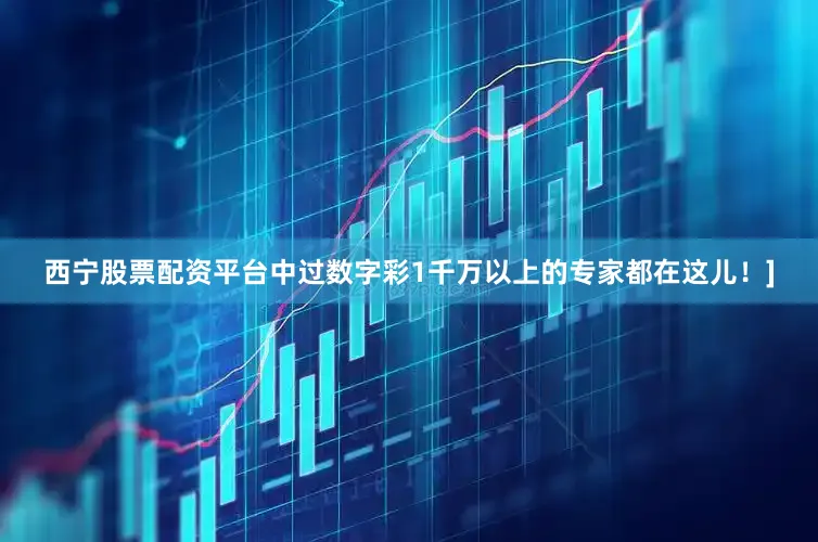 西宁股票配资平台中过数字彩1千万以上的专家都在这儿！]