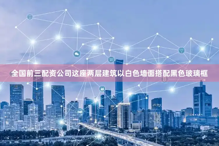 全国前三配资公司这座两层建筑以白色墙面搭配黑色玻璃框